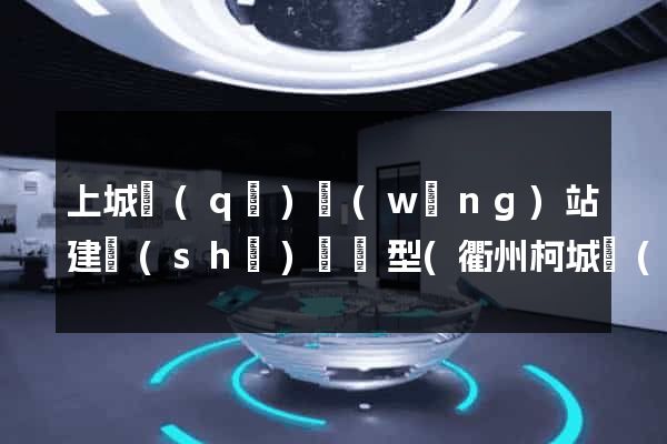 上城區(qū)網(wǎng)站建設(shè)營銷型(衢州柯城區(qū)營銷型網(wǎng)站建設(shè))