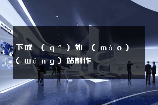 下城區(qū)外貿(mào)網(wǎng)站制作