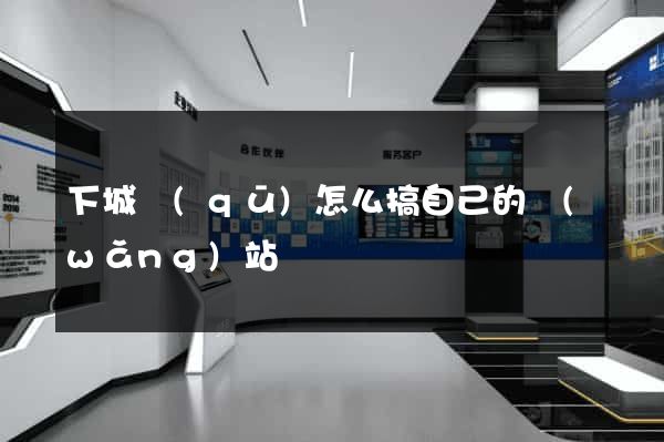 下城區(qū)怎么搞自己的網(wǎng)站