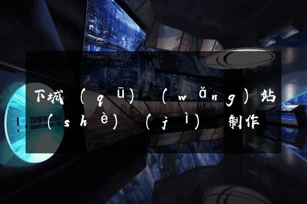 下城區(qū)網(wǎng)站設(shè)計(jì)與制作