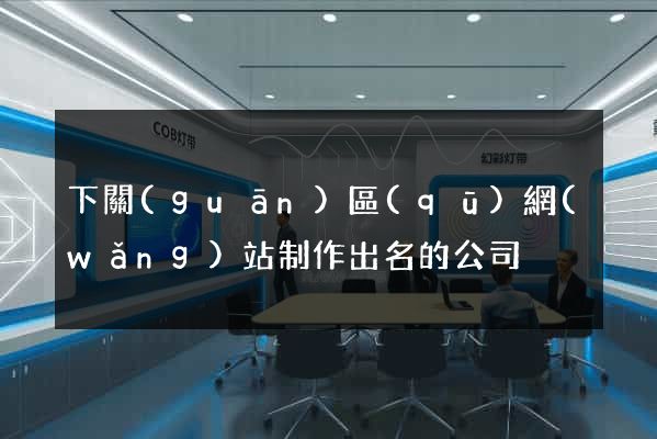 下關(guān)區(qū)網(wǎng)站制作出名的公司