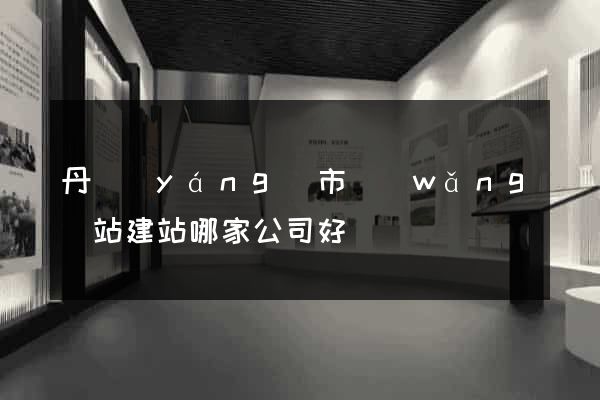 丹陽(yáng)市網(wǎng)站建站哪家公司好