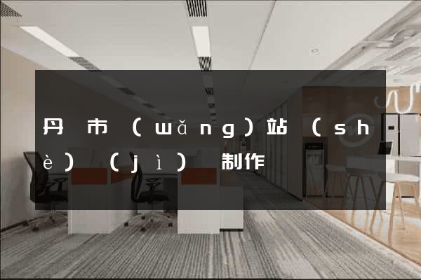 丹陽市網(wǎng)站設(shè)計(jì)與制作