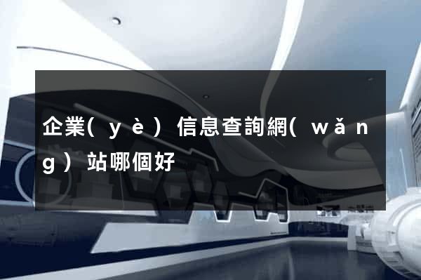 企業(yè)信息查詢網(wǎng)站哪個好