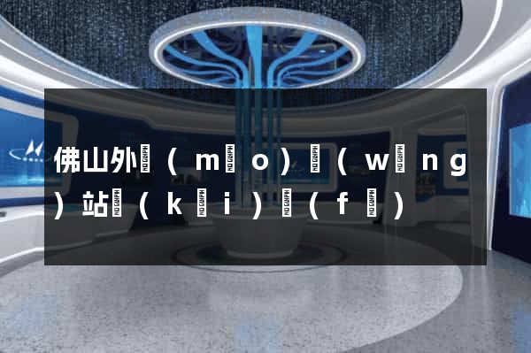 佛山外貿(mào)網(wǎng)站開(kāi)發(fā)