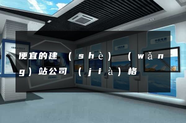 便宜的建設(shè)網(wǎng)站公司價(jià)格