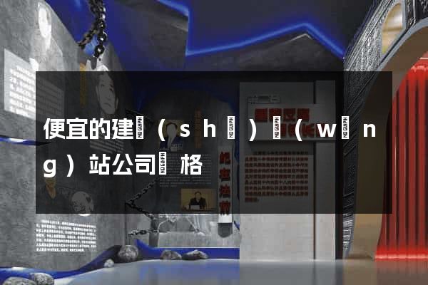 便宜的建設(shè)網(wǎng)站公司價格