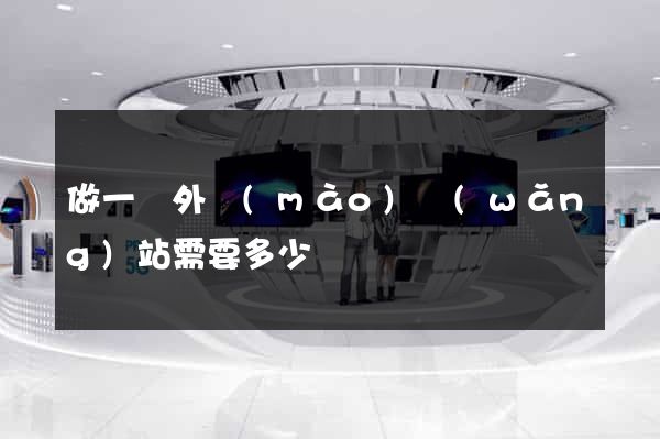 做一個外貿(mào)網(wǎng)站需要多少錢