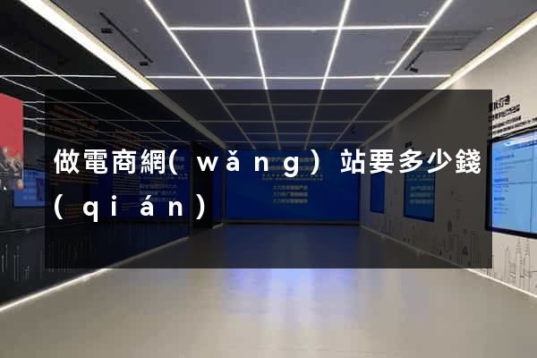 做電商網(wǎng)站要多少錢(qián)