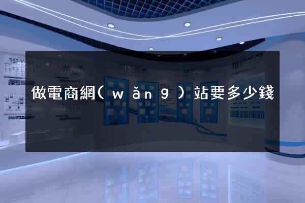 做電商網(wǎng)站要多少錢