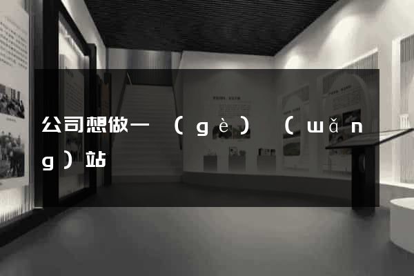 公司想做一個(gè)網(wǎng)站