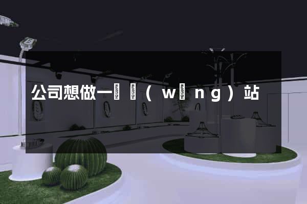 公司想做一個網(wǎng)站