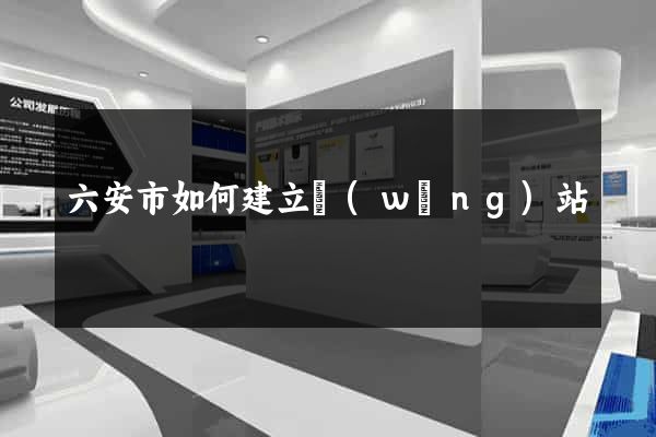 六安市如何建立網(wǎng)站