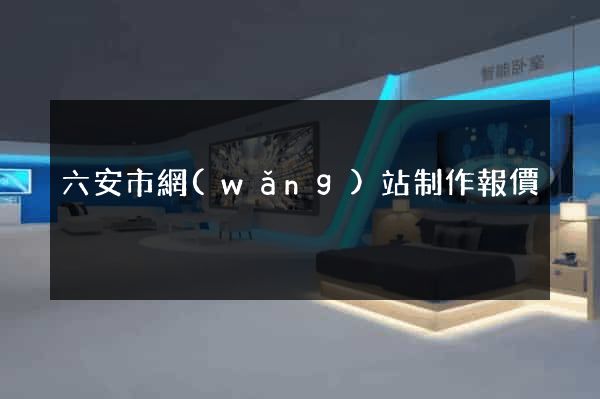 六安市網(wǎng)站制作報價