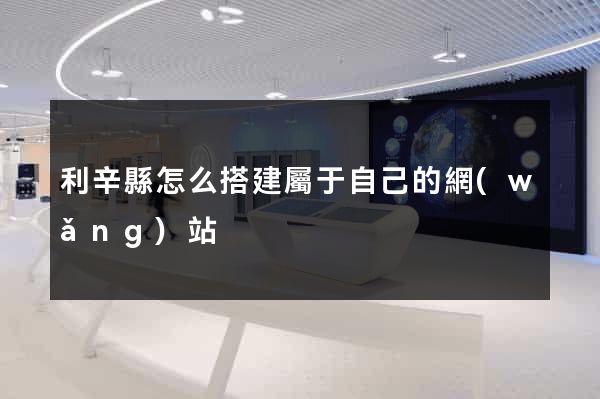 利辛縣怎么搭建屬于自己的網(wǎng)站