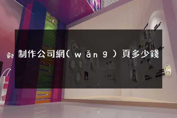 制作公司網(wǎng)頁多少錢