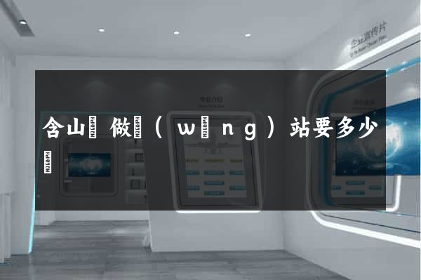 含山縣做網(wǎng)站要多少錢