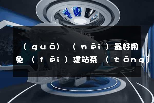 國(guó)內(nèi)最好用免費(fèi)建站系統(tǒng)
