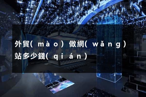 外貿(mào)做網(wǎng)站多少錢(qián)