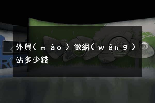 外貿(mào)做網(wǎng)站多少錢