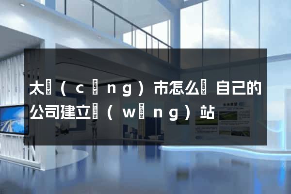 太倉(cāng)市怎么給自己的公司建立網(wǎng)站