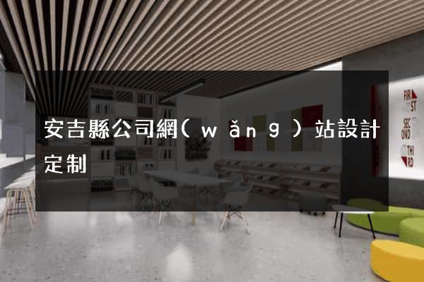 安吉縣公司網(wǎng)站設計定制