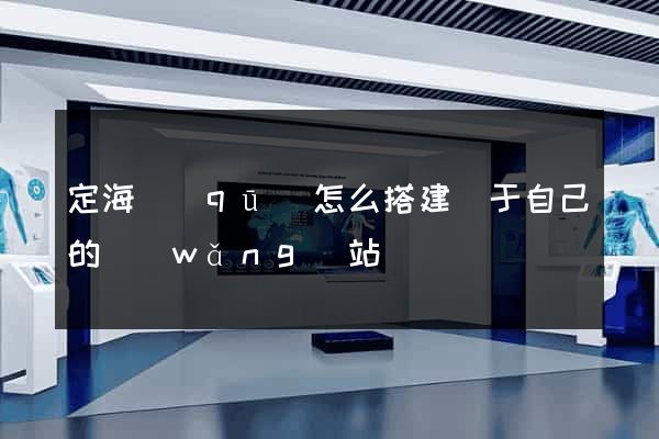 定海區(qū)怎么搭建屬于自己的網(wǎng)站