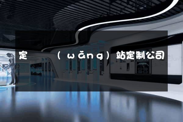 定遠縣網(wǎng)站定制公司