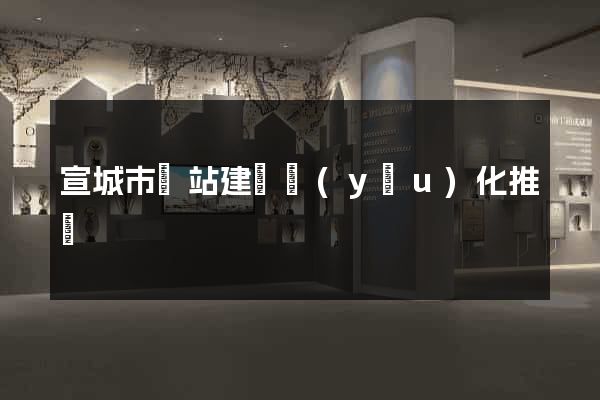 宣城市網站建設優(yōu)化推廣