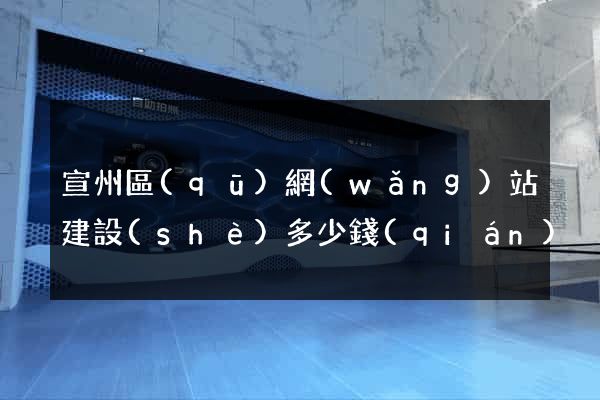宣州區(qū)網(wǎng)站建設(shè)多少錢(qián)