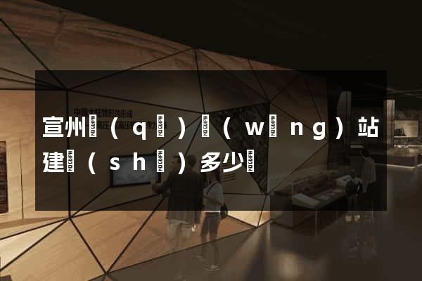 宣州區(qū)網(wǎng)站建設(shè)多少錢