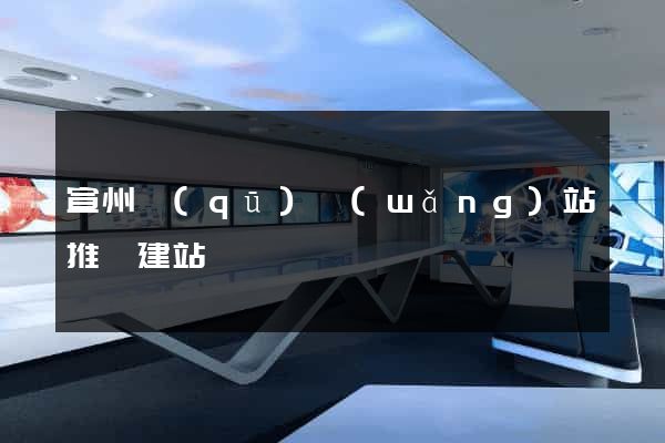 宣州區(qū)網(wǎng)站推廣建站