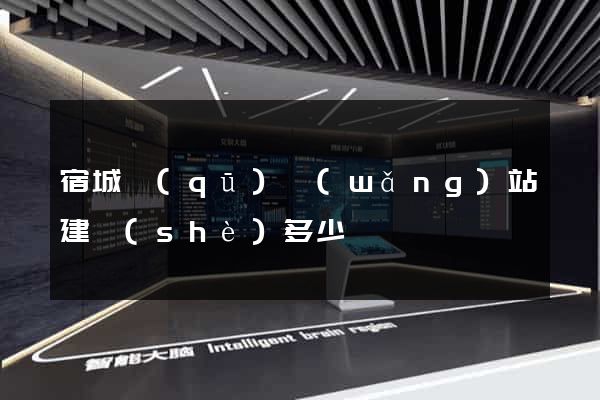 宿城區(qū)網(wǎng)站建設(shè)多少錢
