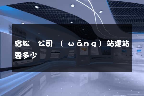 宿松縣公司網(wǎng)站建站要多少錢