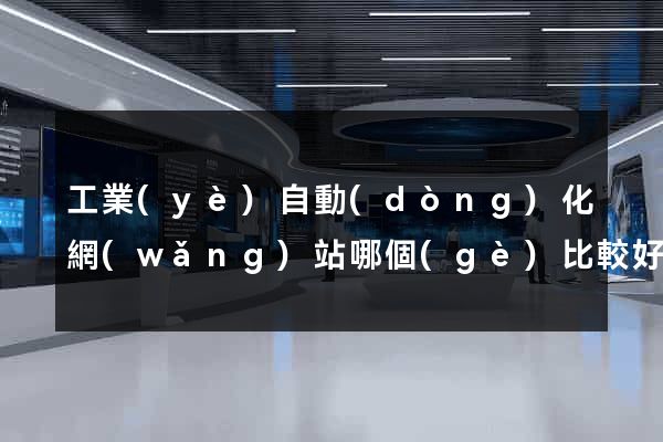 工業(yè)自動(dòng)化網(wǎng)站哪個(gè)比較好