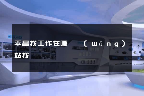 平昌找工作在哪個網(wǎng)站找