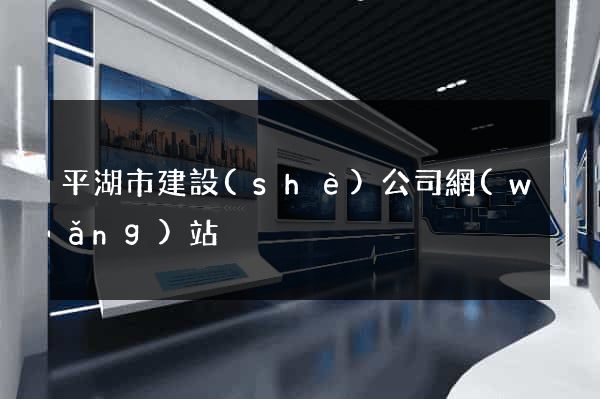 平湖市建設(shè)公司網(wǎng)站