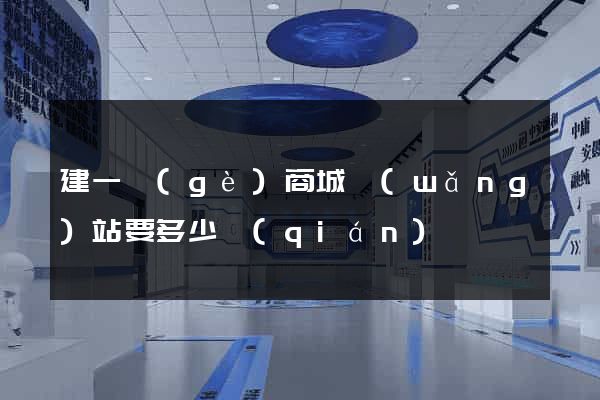 建一個(gè)商城網(wǎng)站要多少錢(qián)