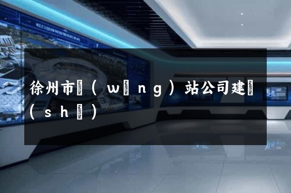 徐州市網(wǎng)站公司建設(shè)