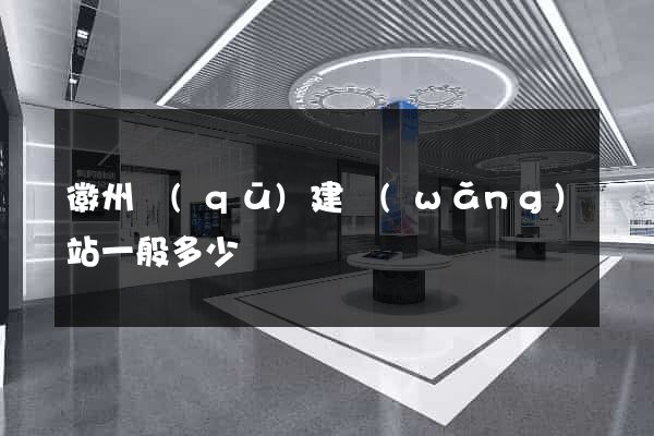 徽州區(qū)建網(wǎng)站一般多少錢