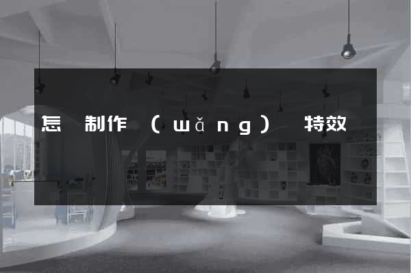 怎樣制作網(wǎng)頁特效