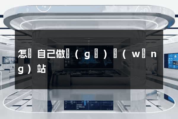 怎樣自己做個(gè)網(wǎng)站