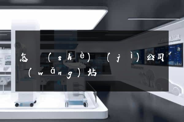 怎樣設(shè)計(jì)公司網(wǎng)站