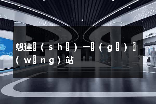 想建設(shè)一個(gè)網(wǎng)站