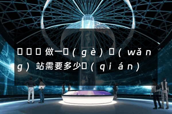 懷寧縣做一個(gè)網(wǎng)站需要多少錢(qián)
