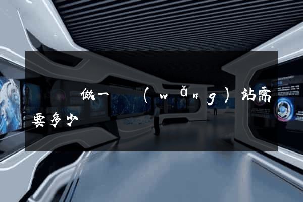 懷寧縣做一個網(wǎng)站需要多少錢