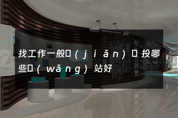 找工作一般簡(jiǎn)歷投哪些網(wǎng)站好