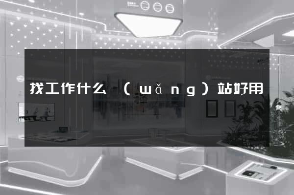找工作什么網(wǎng)站好用
