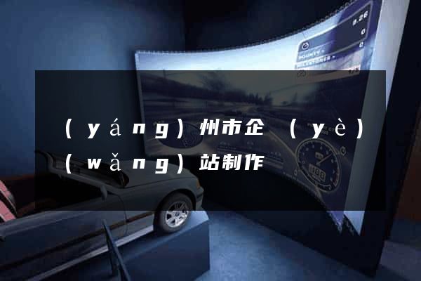 揚(yáng)州市企業(yè)網(wǎng)站制作