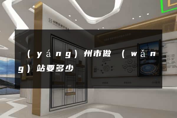 揚(yáng)州市做網(wǎng)站要多少錢